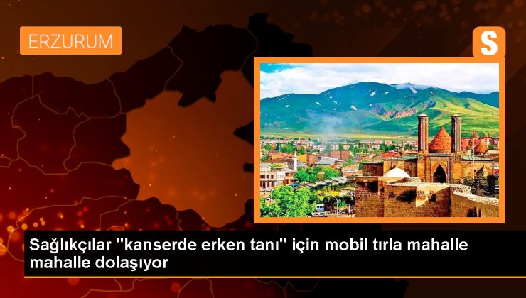 Erzurum’da Mobil Tırlarla Kanser Taraması Yapılıyor